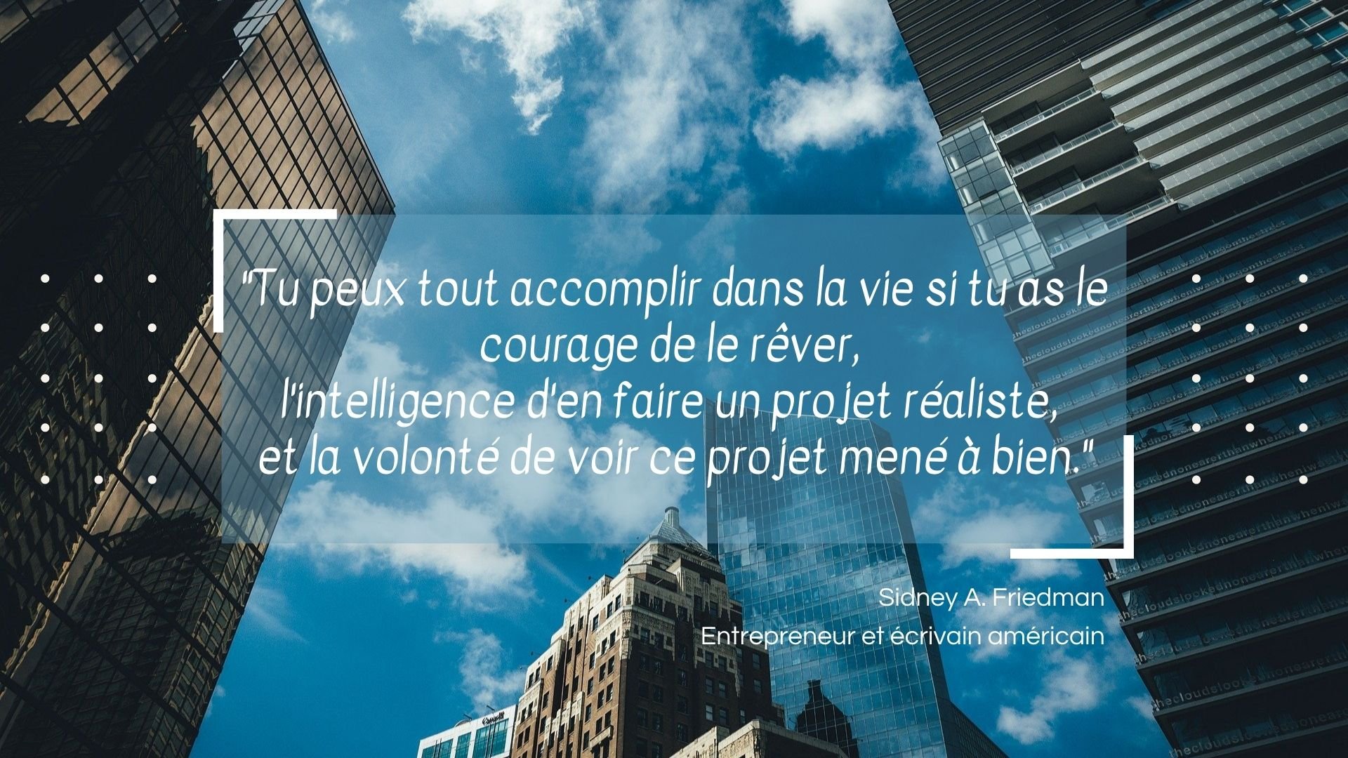 Tu peux tout accomplir dans la vie si tu as le courage de le rêver, lintelligence den faire un projet réaliste, et la volonté de voir ce projet mené à bien.